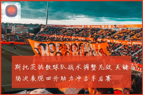 斯托茨执教球队战术调整见效 关键场次表现回升助力冲击季后赛