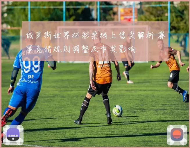 俄罗斯世界杯彩票线上售卖解析 赛事竞猜规则调整及中奖影响