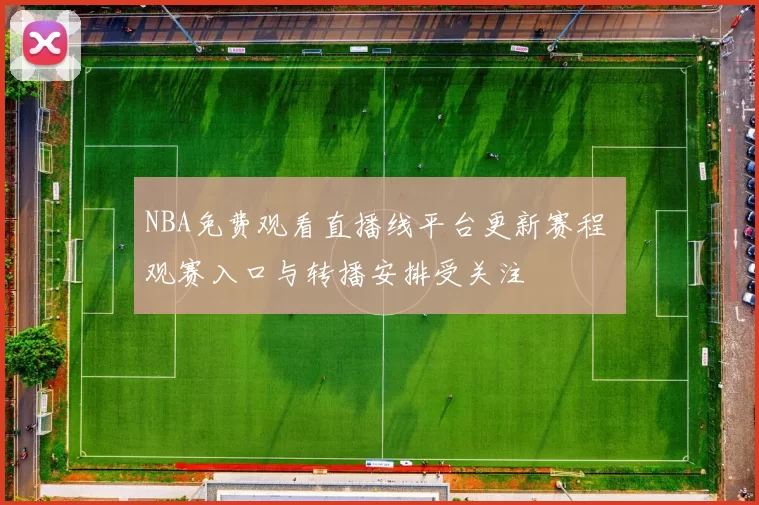 NBA免费观看直播线平台更新赛程 观赛入口与转播安排受关注