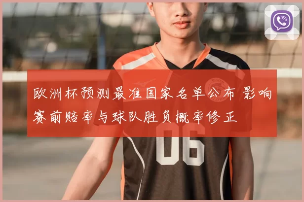 欧洲杯预测最准国家名单公布 影响赛前赔率与球队胜负概率修正