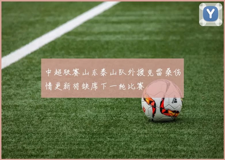 中超联赛山东泰山队外援克雷桑伤情更新将缺席下一轮比赛