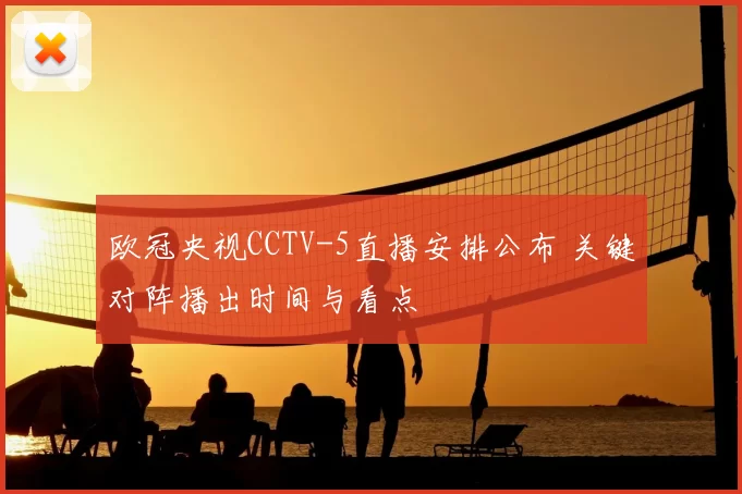 欧冠央视CCTV-5直播安排公布 关键对阵播出时间与看点
