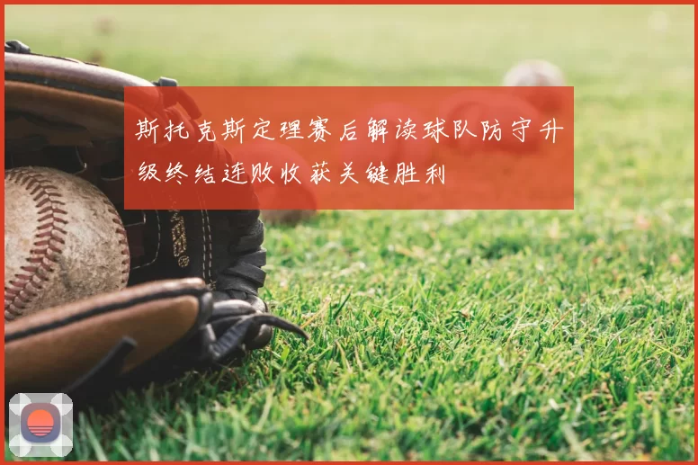 斯托克斯定理赛后解读球队防守升级终结连败收获关键胜利