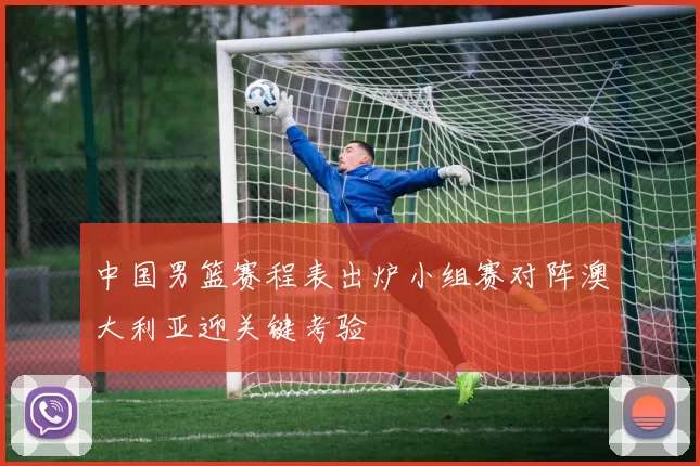 中国男篮赛程表出炉小组赛对阵澳大利亚迎关键考验