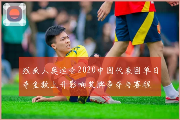 残疾人奥运会2020中国代表团单日夺金数上升影响奖牌争夺与赛程