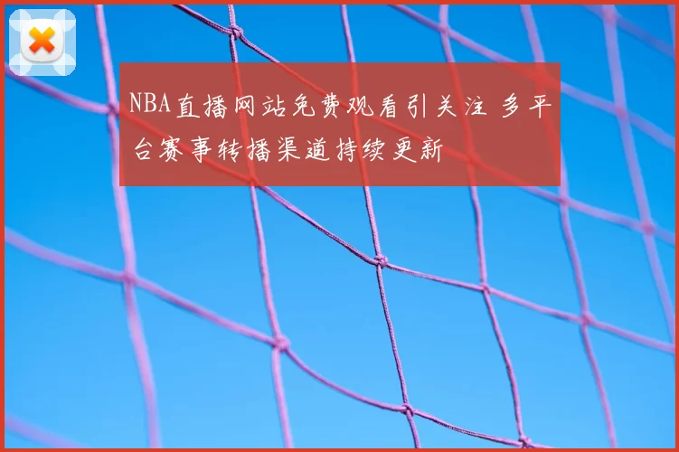 NBA直播网站免费观看引关注 多平台赛事转播渠道持续更新