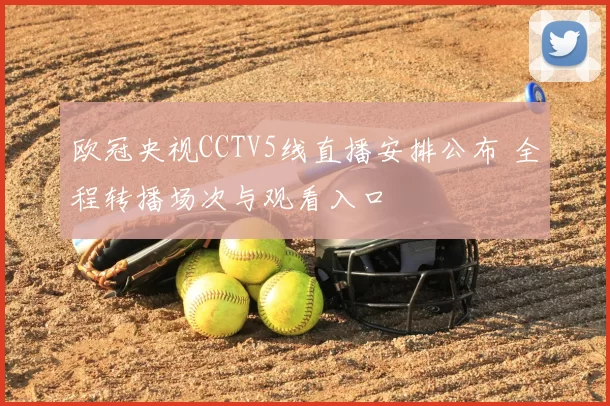 欧冠央视CCTV5线直播安排公布 全程转播场次与观看入口