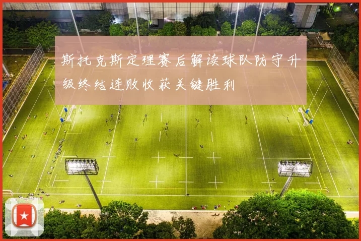 斯托克斯定理赛后解读球队防守升级终结连败收获关键胜利