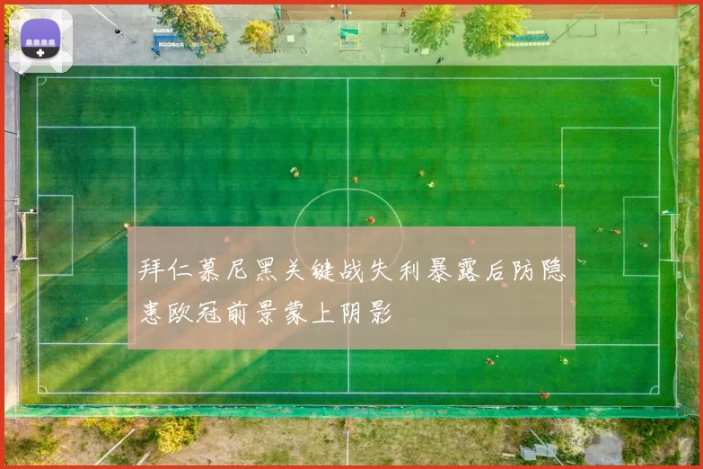 拜仁慕尼黑关键战失利暴露后防隐患欧冠前景蒙上阴影