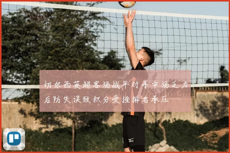 切尔西英超客场战平对手中场乏力后防失误致积分受挫排名承压