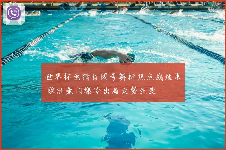 世界杯竞猜订阅号解析焦点战结果 欧洲豪门爆冷出局走势生变