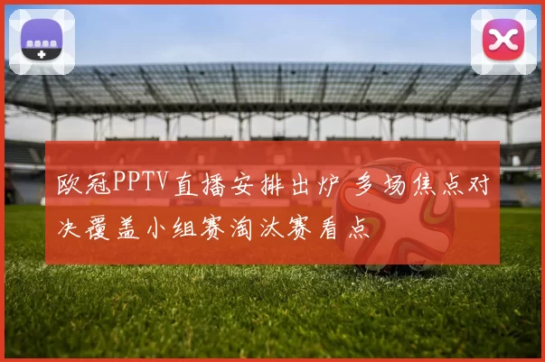 欧冠PPTV直播安排出炉 多场焦点对决覆盖小组赛淘汰赛看点