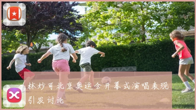 林妙可北京奥运会开幕式演唱表现引发讨论