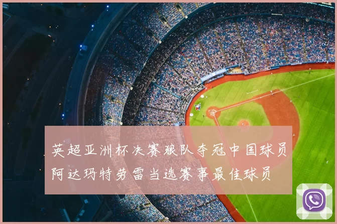 英超亚洲杯决赛狼队夺冠中国球员阿达玛特劳雷当选赛事最佳球员