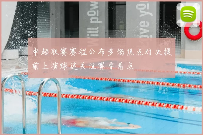 中超联赛赛程公布多场焦点对决提前上演球迷关注赛季看点