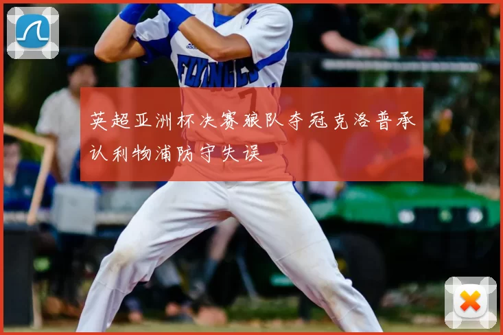 英超亚洲杯决赛狼队夺冠克洛普承认利物浦防守失误