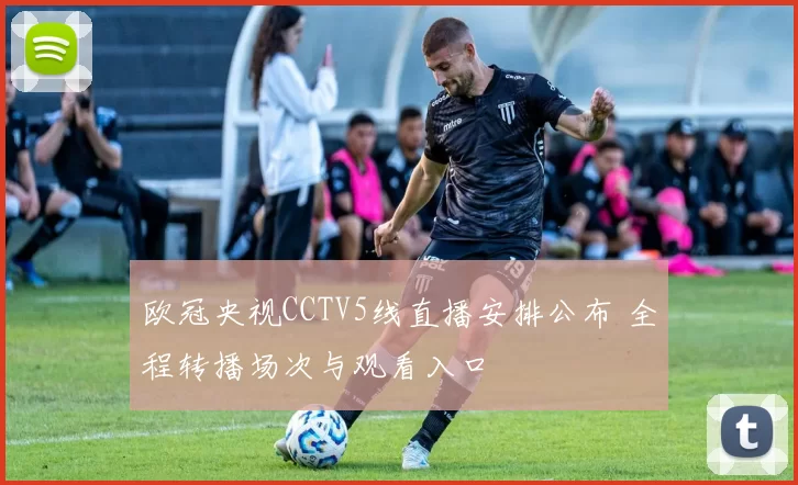 欧冠央视CCTV5线直播安排公布 全程转播场次与观看入口