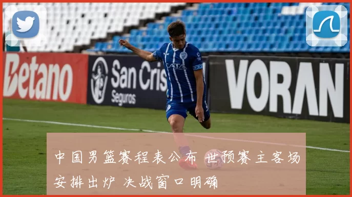 中国男篮赛程表公布 世预赛主客场安排出炉 决战窗口明确