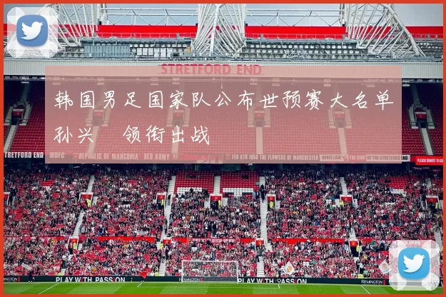 韩国男足国家队公布世预赛大名单孙兴慜领衔出战