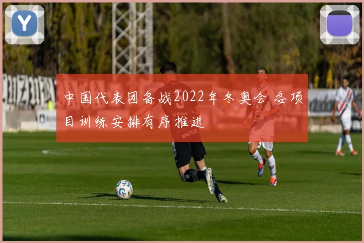 中国代表团备战2022年冬奥会 各项目训练安排有序推进