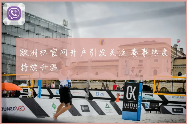 欧洲杯官网开户引发关注 赛事热度持续升温