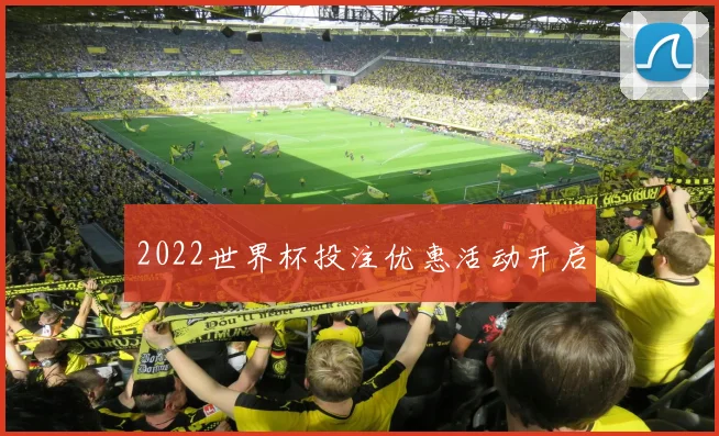 2022世界杯投注优惠活动开启