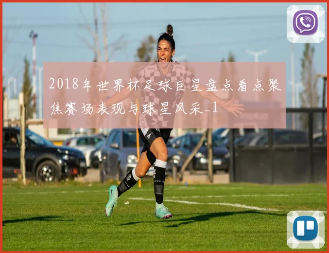 2018年世界杯足球巨星盘点看点聚焦赛场表现与球星风采_1