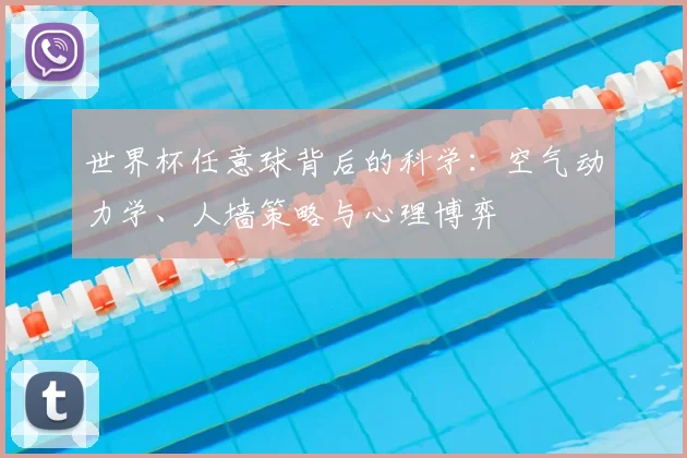 世界杯任意球背后的科学:空气动力学、人墙策略与心理博弈