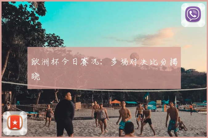 欧洲杯今日赛况:多场对决比分揭晓