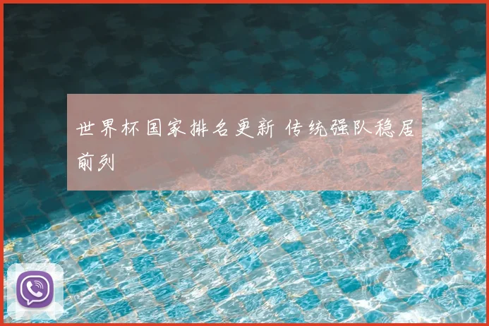 世界杯国家排名更新 传统强队稳居前列