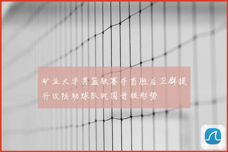 矿业大学男篮联赛夺首胜后卫群提升攻防助球队巩固晋级形势