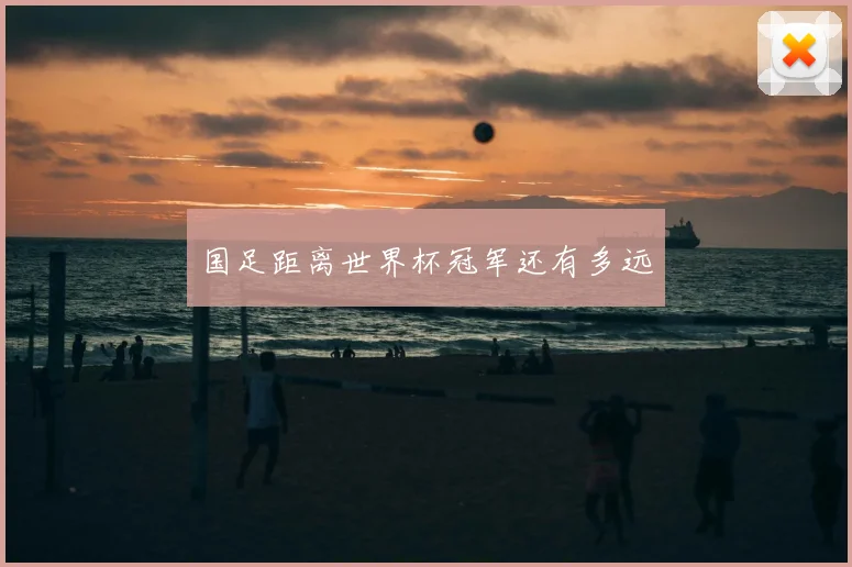 国足距离世界杯冠军还有多远