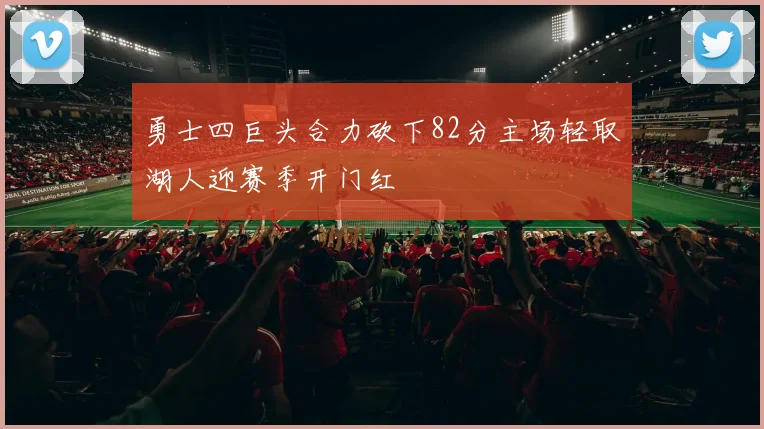 勇士四巨头合力砍下82分主场轻取湖人迎赛季开门红