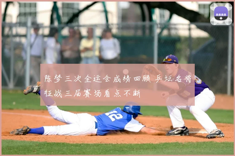陈梦三次全运会成绩回顾 乒坛名将征战三届赛场看点不断