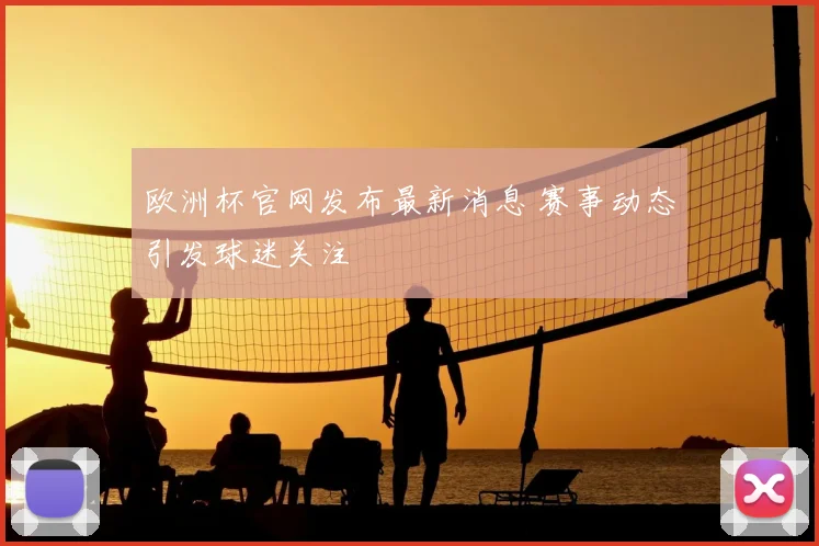 欧洲杯官网发布最新消息 赛事动态引发球迷关注