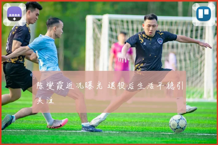 陈燮霞近况曝光 退役后生活平稳引关注