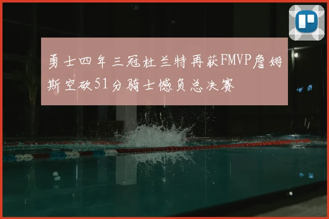 勇士四年三冠杜兰特再获FMVP詹姆斯空砍51分骑士憾负总决赛