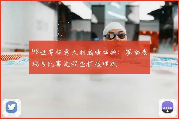 98世界杯意大利成绩回顾:赛场表现与比赛进程全程梳理版